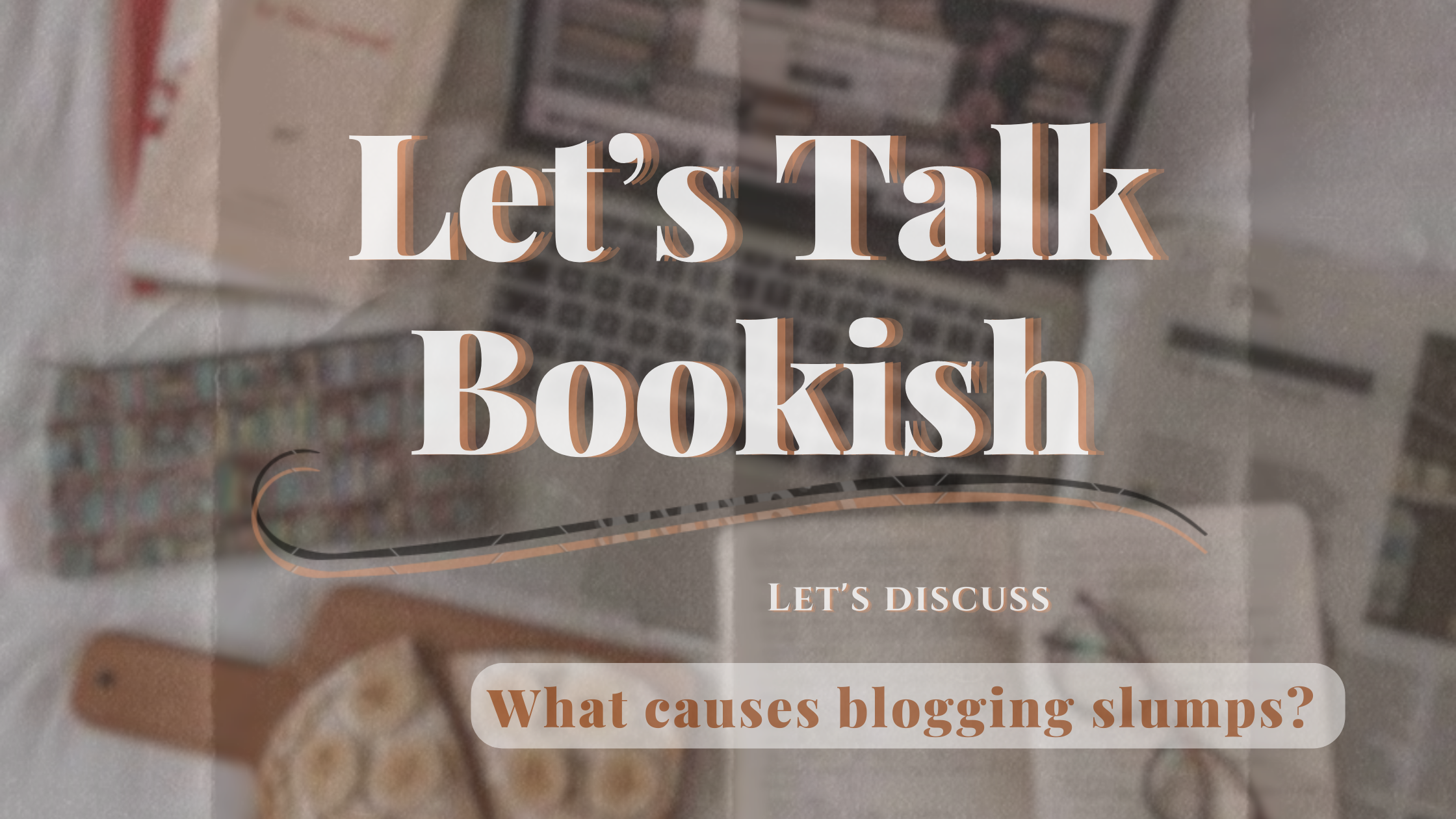 Let’s Talk Bookish | What causes blogging slumps?